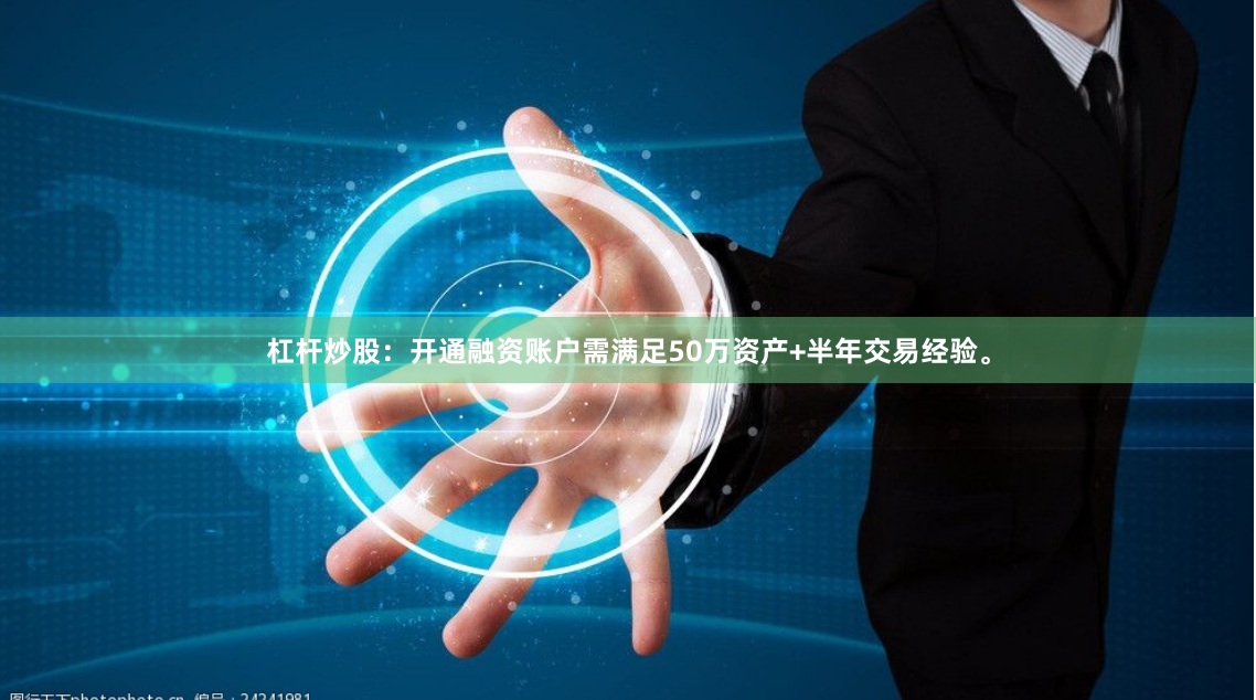 杠杆炒股:开通融资账户需满足50万资产+半年交易经验。