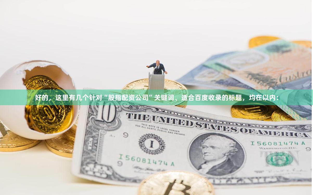 好的，这里有几个针对“股指配资公司”关键词、适合百度收录的标题，均在以内：