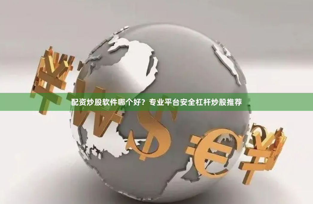 配资炒股软件哪个好?专业平台安全杠杆炒股推荐