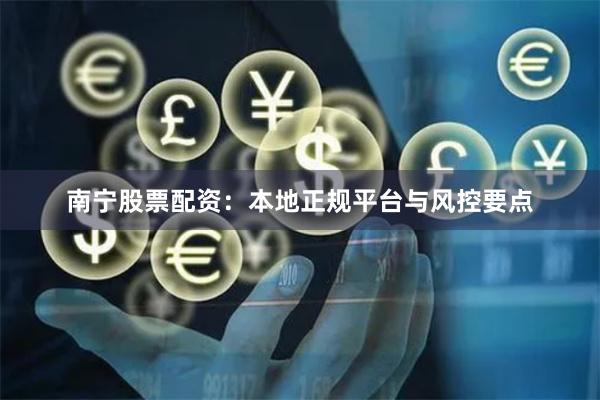 南宁股票配资：本地正规平台与风控要点