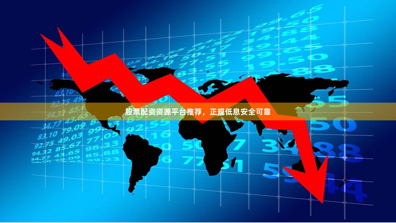 股票配资资源平台推荐，正规低息安全可靠