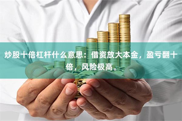炒股十倍杠杆什么意思：借资放大本金，盈亏翻十倍，风险极高。