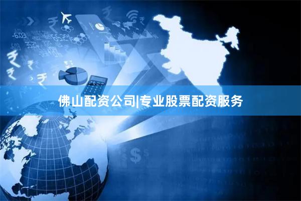 佛山配资公司|专业股票配资服务