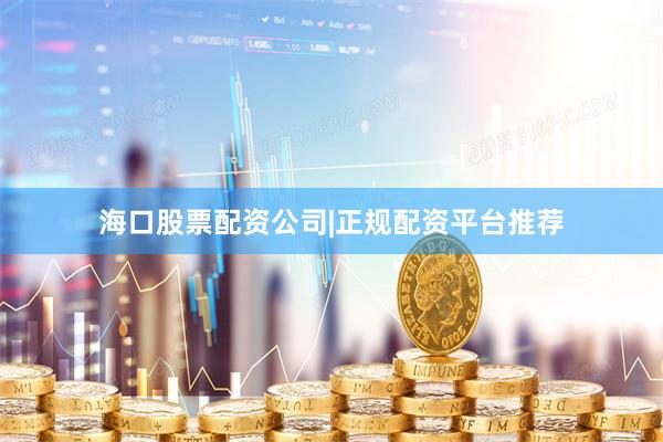 海口股票配资公司|正规配资平台推荐