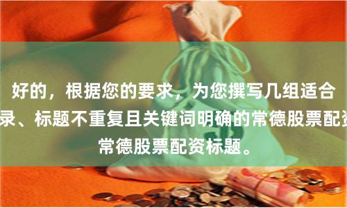 好的，根据您的要求，为您撰写几组适合SEO收录、标题不重复且关键词明确的常德股票配资标题。