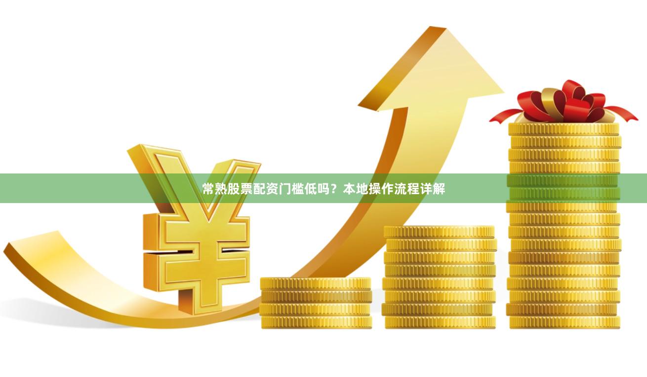 常熟股票配资门槛低吗？本地操作流程详解
