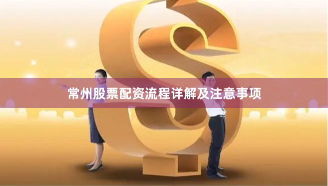 常州股票配资流程详解及注意事项