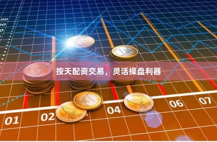 按天配资交易，灵活操盘利器