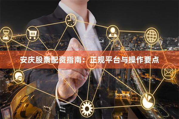 安庆股票配资指南：正规平台与操作要点
