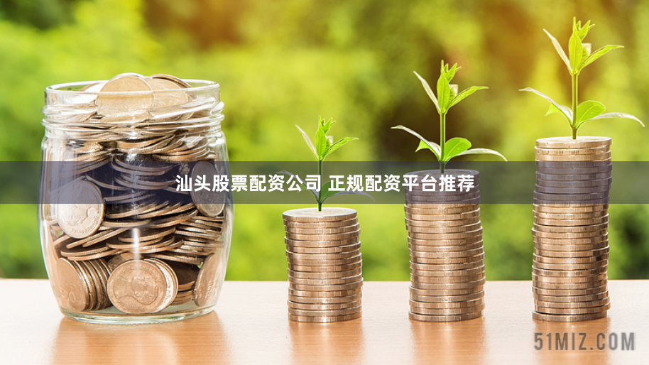 汕头股票配资公司 正规配资平台推荐