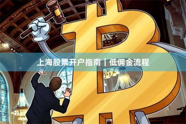 上海股票开户指南｜低佣金流程