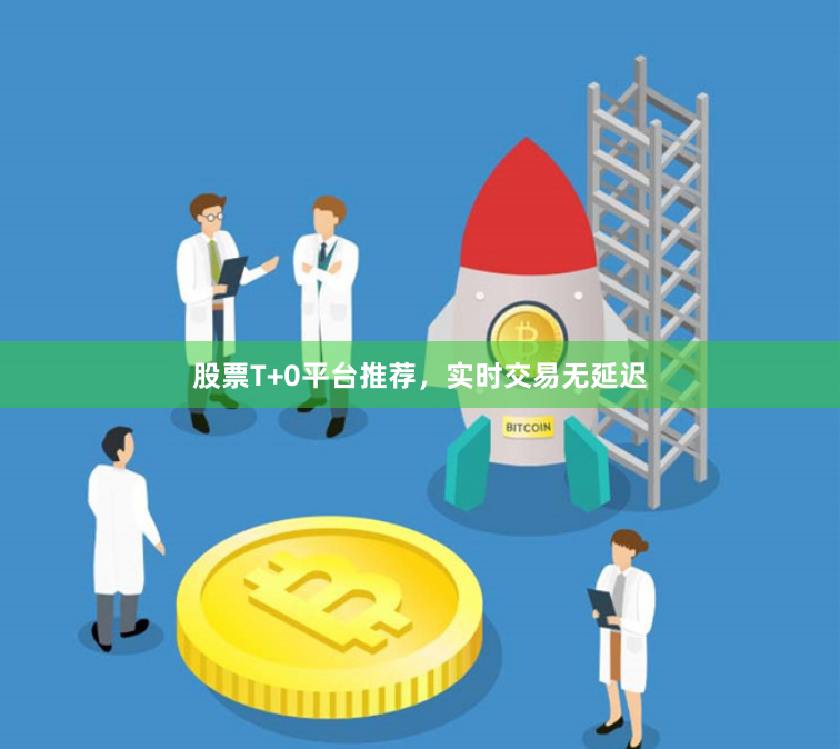 股票T+0平台推荐，实时交易无延迟